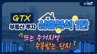 [이슈! 부(富)동산] GTX 특집① 떠오르는 주거 지역, 주목 받는 단지는?